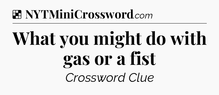 Solution: What you might do with gas or a fist - NYT Crossword