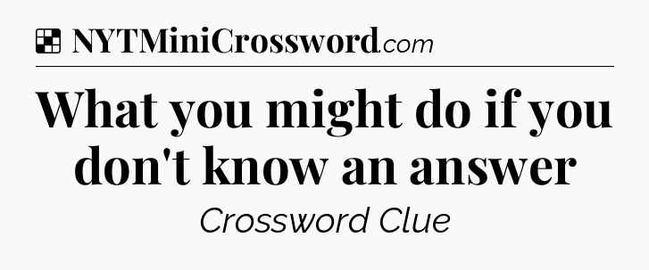 Solution: What you might do if you don't know an answer - NYT Crossword