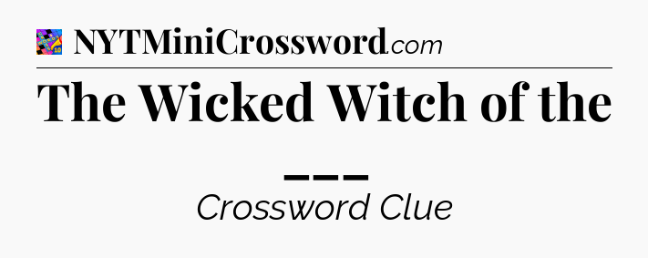 The Wicked Witch of the ___ Crossword Clue