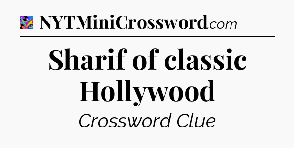 Sharif of classic Hollywood Crossword Clue