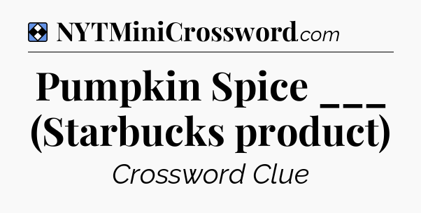 Solution: Pumpkin Spice ___ (Starbucks product) - NYT Mini Crossword