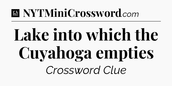 Lake into which the Cuyahoga empties - LA Times Crossword