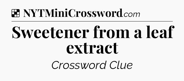 Solution: Sweetener from a leaf extract - NYT Crossword