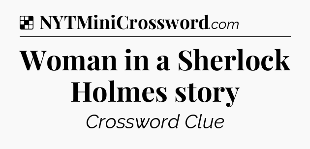 Solution: Woman in a Sherlock Holmes story - NYT Crossword