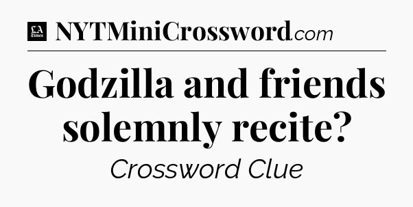 Godzilla and friends solemnly recite - LA Times Crossword