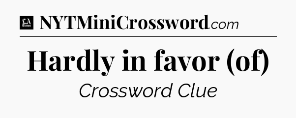 Hardly in favor (of) - LA Times Crossword