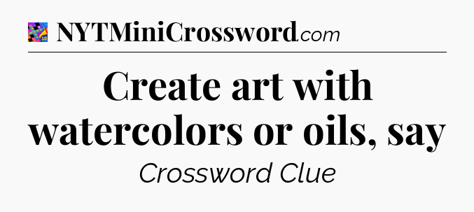 Create art with watercolors or oils, say Crossword Clue