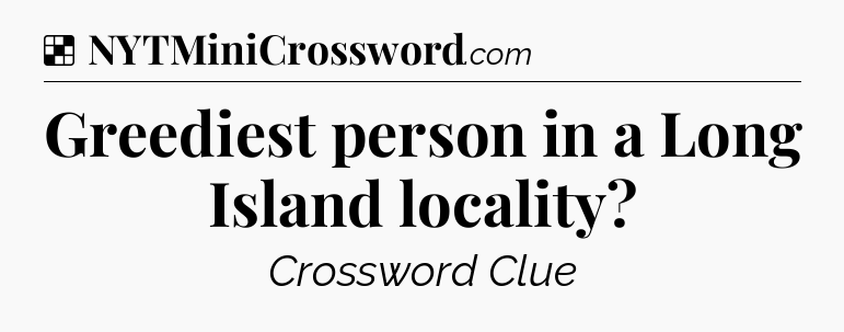 Solution: Greediest person in a Long Island locality - NYT Crossword