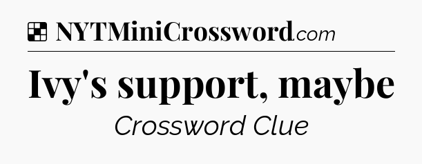 Solution: Ivy's support, maybe - NYT Crossword