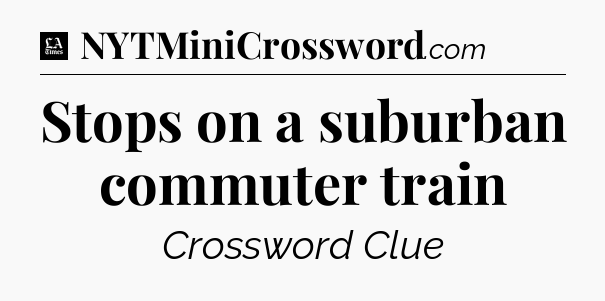 Stops on a suburban commuter train - LA Times Crossword