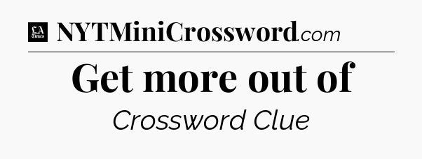 Get more out of - LA Times Crossword