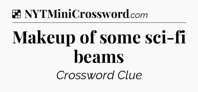 Solution: Makeup of some sci-fi beams - NYT Crossword