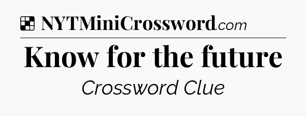 Solution: Know for the future - NYT Crossword