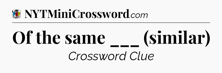 Of the same ___ (similar) Crossword Clue