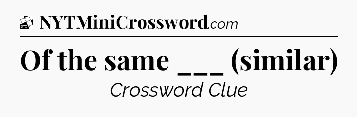 Of the same ___ (similar) - Daily Themed Classic Crossword