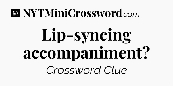Lip-syncing accompaniment - LA Times Crossword