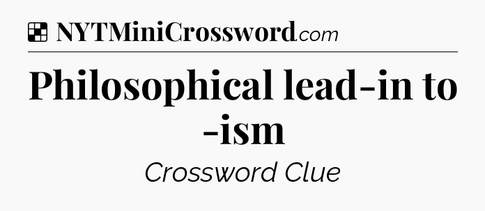 Solution: Philosophical lead-in to -ism - NYT Crossword