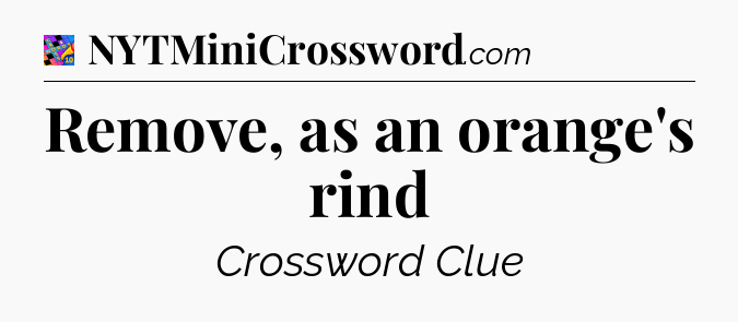 Remove, as an orange's rind Crossword Clue