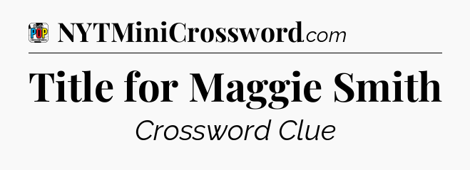 Title for Maggie Smith Crossword Clue