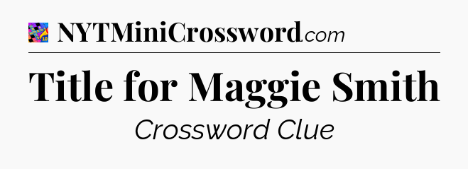 Title for Maggie Smith Crossword Clue
