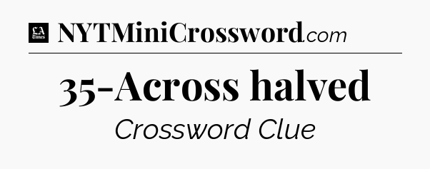 35-Across halved - LA Times Crossword