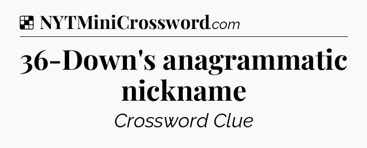 Solution: 36-Down's anagrammatic nickname - NYT Crossword