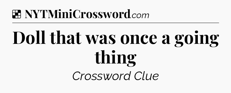 Solution: Doll that was once a going thing - NYT Crossword