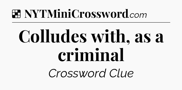 Solution: Colludes with, as a criminal - NYT Crossword