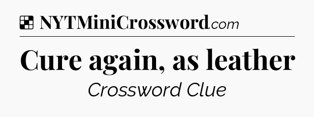Solution: Cure again, as leather - NYT Crossword