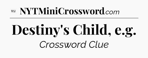 Destiny's Child, e.g - WSJ Crossword