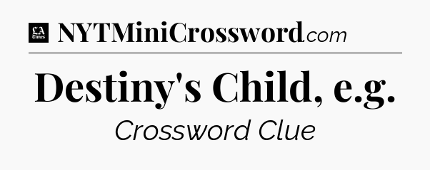 Destiny's Child, e.g - LA Times Crossword