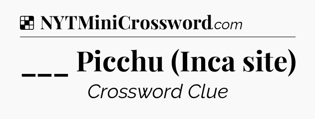 Solution: ___ Picchu (Inca site) - NYT Crossword