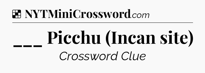 Solution: ___ Picchu (Incan site) - NYT Crossword