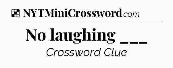 Solution: No laughing ___ - NYT Crossword