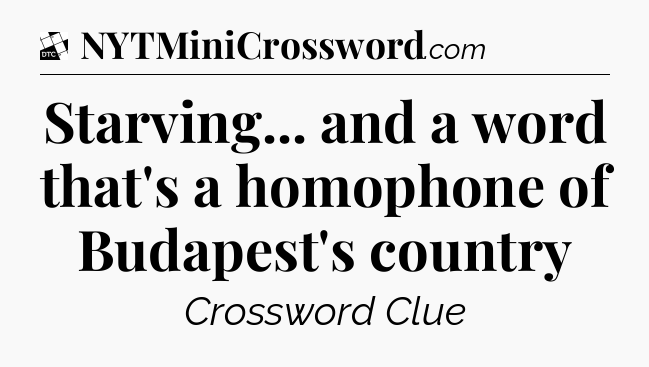 Starving... and a word that's a homophone of Budapest's country - Daily Themed Classic Crossword