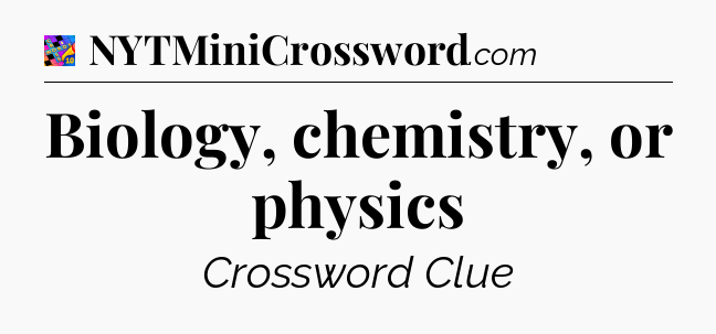 Biology, chemistry, or physics Crossword Clue