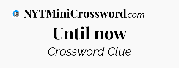 Until now Crossword Clue