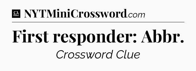 First responder: Abbr - LA Times Crossword