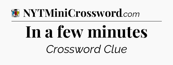 In a few minutes Crossword Clue