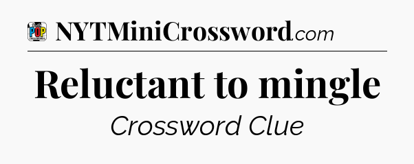 Reluctant to mingle Crossword Clue