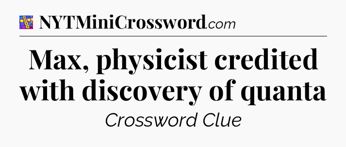 Max, physicist credited with discovery of quanta Codycross