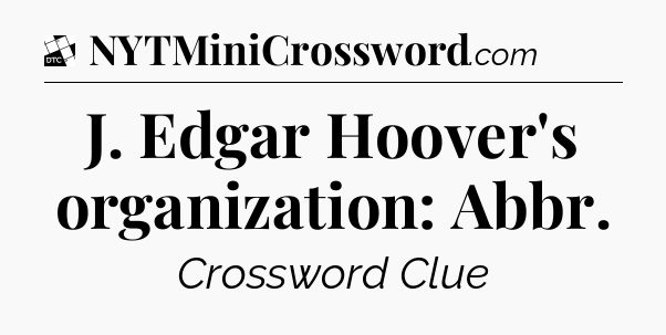 J. Edgar Hoover's organization: Abbr - Daily Themed Classic Crossword
