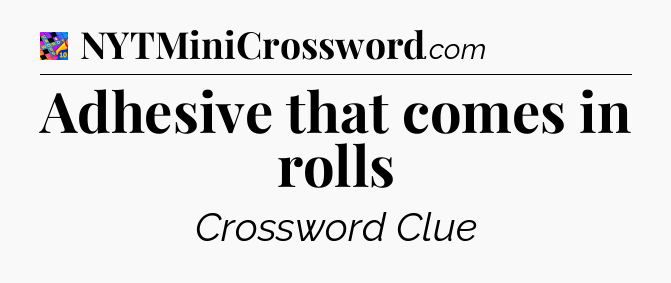 Adhesive that comes in rolls Crossword Clue