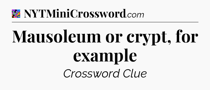 Mausoleum or crypt, for example Crossword Clue