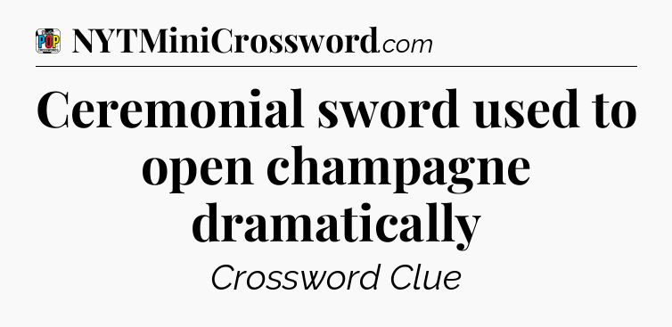 Ceremonial sword used to open champagne dramatically Crossword Clue