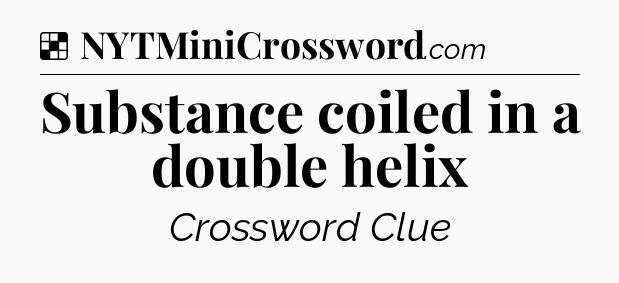 Solution: Substance coiled in a double helix - NYT Crossword