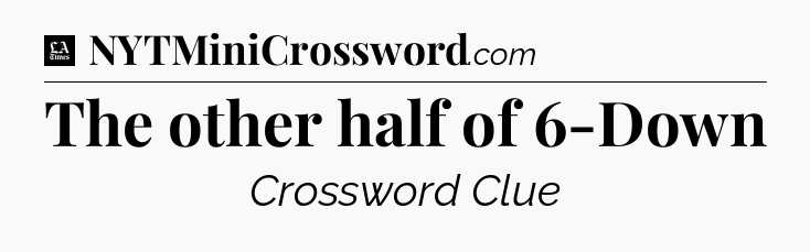 The other half of 6-Down - LA Times Crossword
