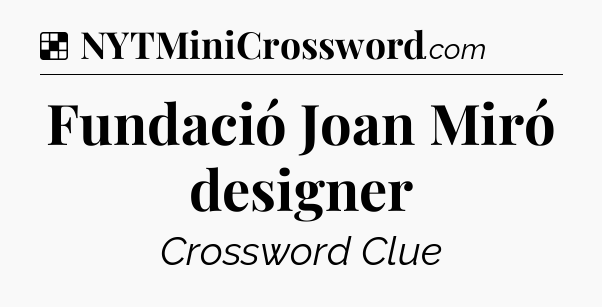 Solution: Fundació Joan Miró designer - NYT Crossword