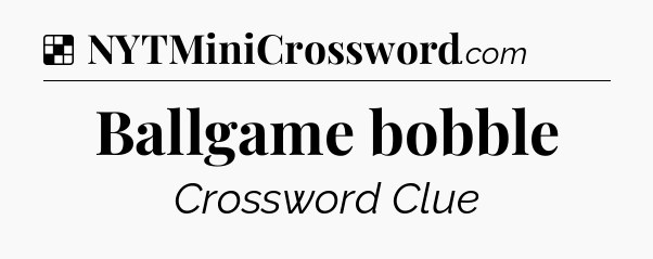 Solution: Ballgame bobble - NYT Crossword