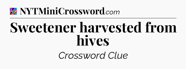 Sweetener harvested from hives Crossword Clue
